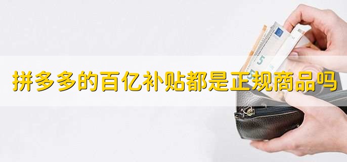 拼多多的百亿补贴都是正规商品吗,当然是的
