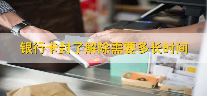 银行卡封了解除需要多长时间
