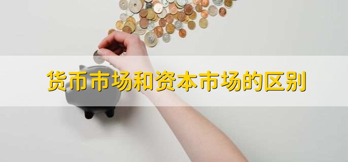 货币市场和资本市场的区别,有以下三种区别