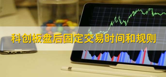 科创板盘后固定交易时间和规则