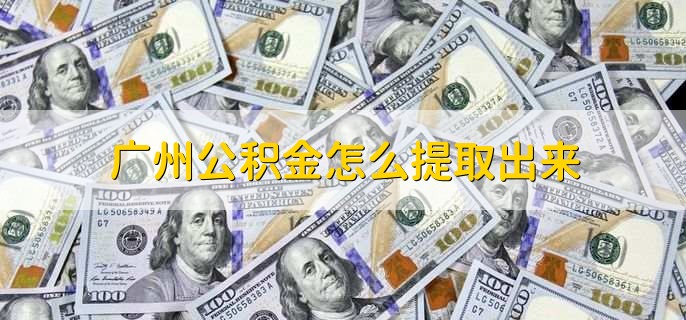 广州公积金怎么提取出来，有以下两步