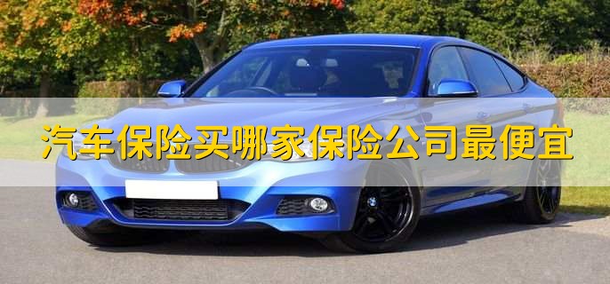 汽车保险买哪家保险公司最便宜