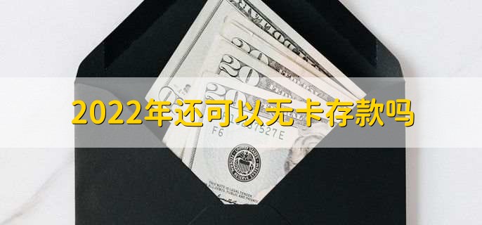 2022年还可以无卡存款吗，还是可以的