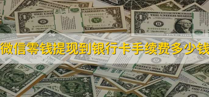 微信零钱提现到银行卡手续费多少钱,微信转银行卡有限额吗