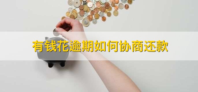 有钱花逾期如何协商还款