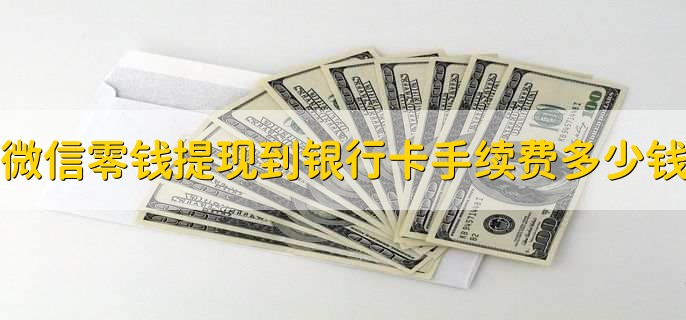 微信零钱提现到银行卡手续费多少钱,微信转银行卡有限额吗