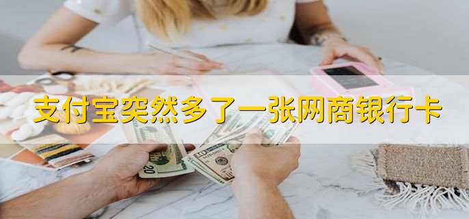支付宝突然多了一张网商银行卡,因为开通了网商银行账户