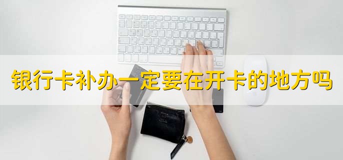 银行卡补办一定要在开卡的地方吗,并不是的