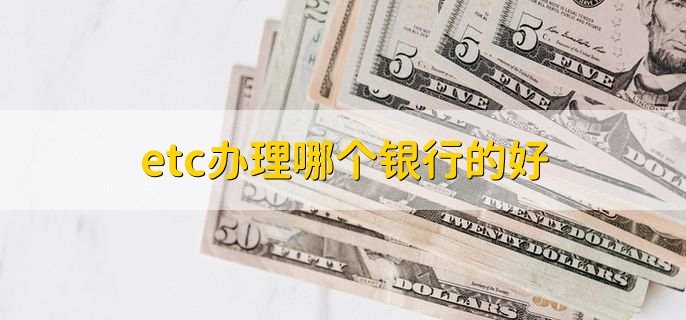 etc办理哪个银行的好