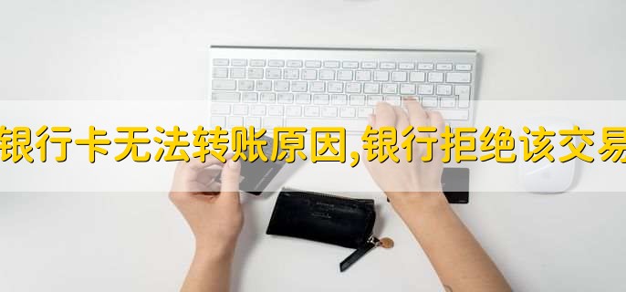 银行卡无法转账原因,银行拒绝该交易
