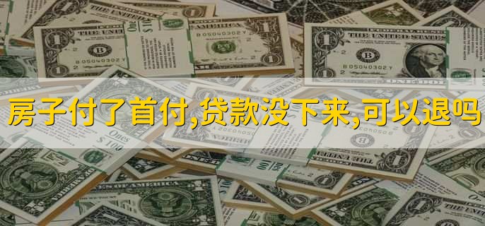 房子付了首付,贷款没下来,可以退吗