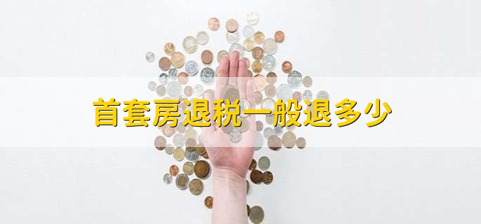 首套房退税一般退多少
