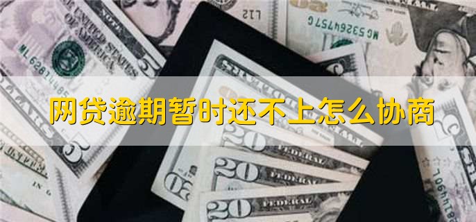 网贷逾期暂时还不上怎么协商,可以协商放宽期限或分期还贷