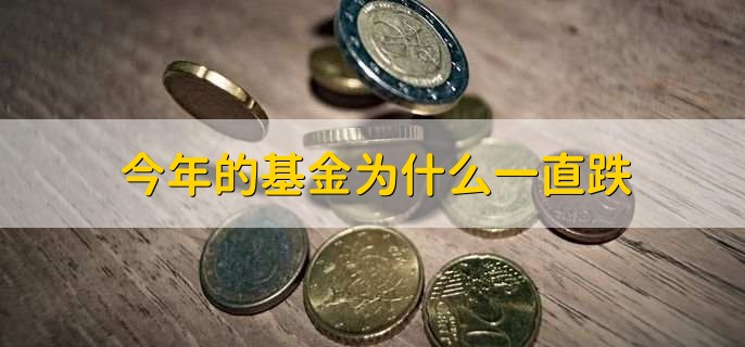 今年的基金为什么一直跌,原因可分为三点