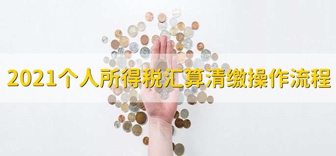 2021年个人所得税汇算清缴操作流程