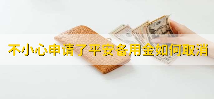 不小心申请了平安备用金如何取消