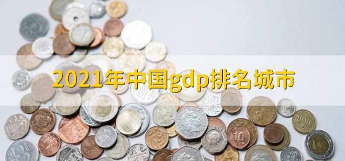 2021年中国gdp排名城市,gdp城市排名一览