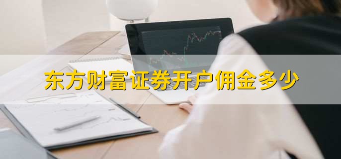 东方财富证券开户佣金多少,一般是万二点五