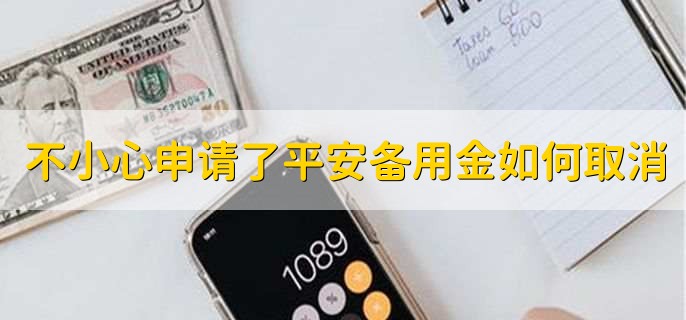 不小心申请了平安备用金如何取消,放款到哪里