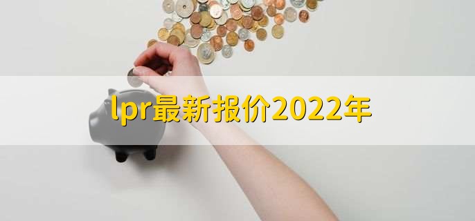 lpr最新报价2022年,贷款注意事项