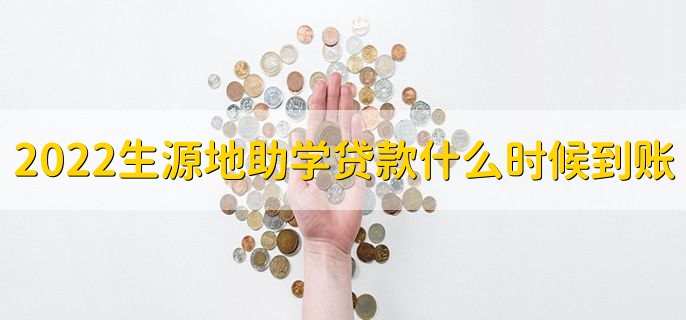 2022年生源地助学贷款什么时候到账,大部分是11月左右