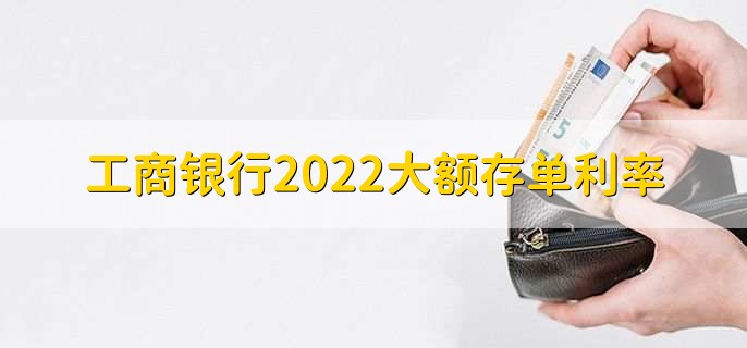工商银行2022大额存单利率,大额存款的三个优点