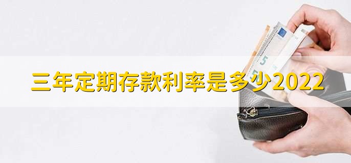 三年定期存款利率是多少2022，怎么存定期存款
