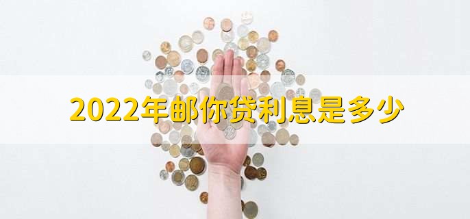 2022年邮你贷利息是多少,最低为7.77%