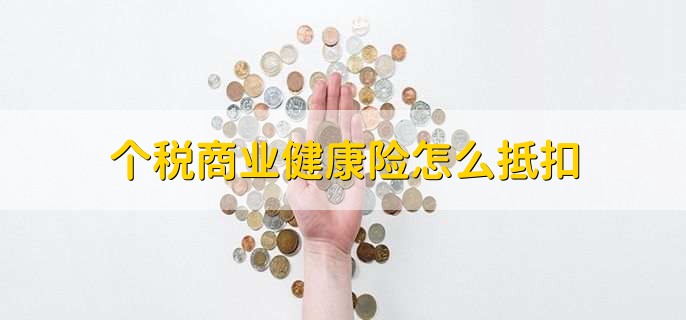 个税商业健康险怎么抵扣,可以分为两点
