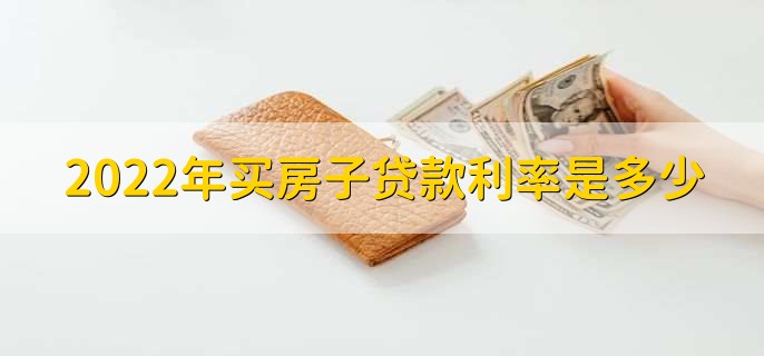 2022年买房子贷款利率是多少,各类型贷款利率一览