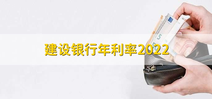 建设银行年利率2022，可分为以下四点