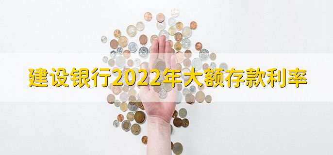 建设银行2022年大额存款利率,分以下两种额度