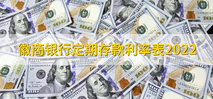 徽商银行定期存款利率表2022，定期利率一览