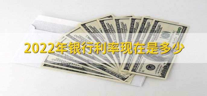 2022年银行利率现在是多少，各类银行利率一览