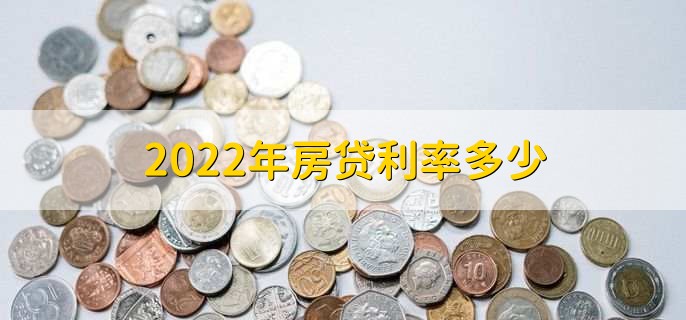 2022年房贷利率多少，分以下两种利率