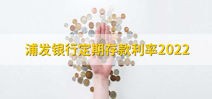 浦发银行定期存款利率2022,可分为以下三类