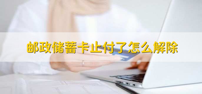 邮政储蓄卡止付了怎么解除