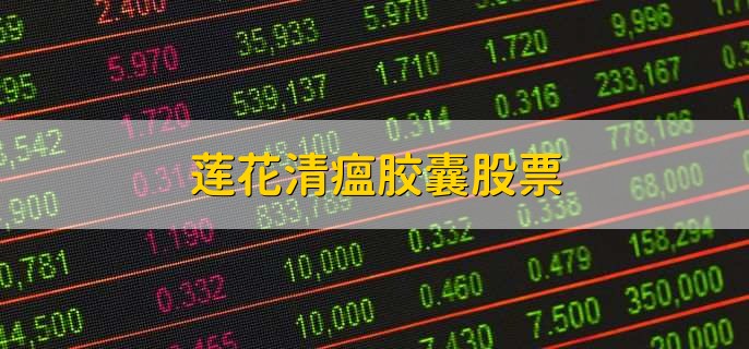 莲花清瘟胶囊股票,五大相关概念股一览