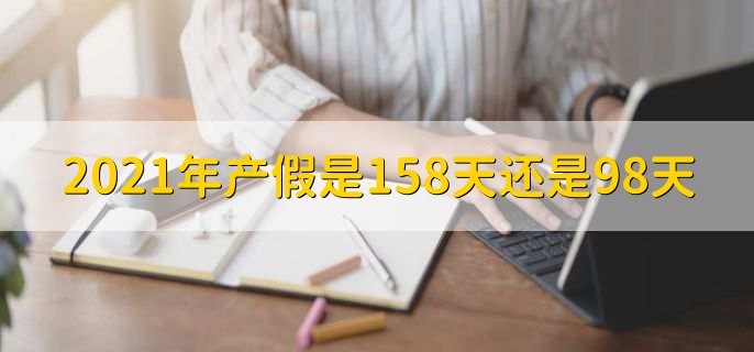2021年产假是158天还是98天,大多数地方是158天