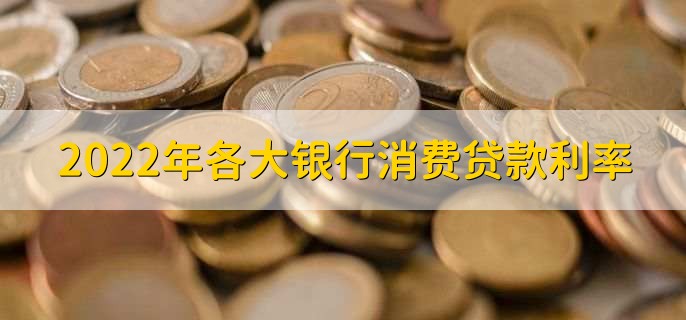 2022年各大银行消费贷款利率，可分为两点