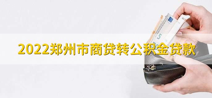 2022郑州市商贷转公积金贷款，有以下七点条件