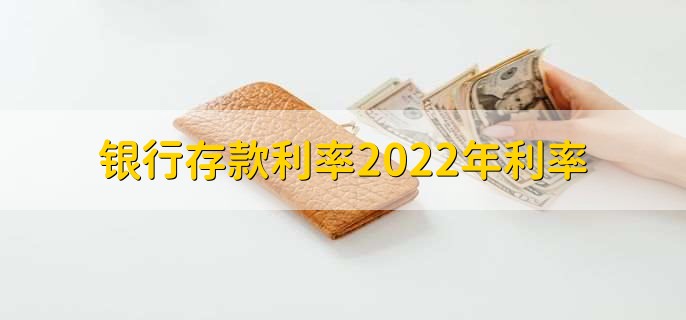 银行存款利率2022年利率，各银行定期存款利率一览