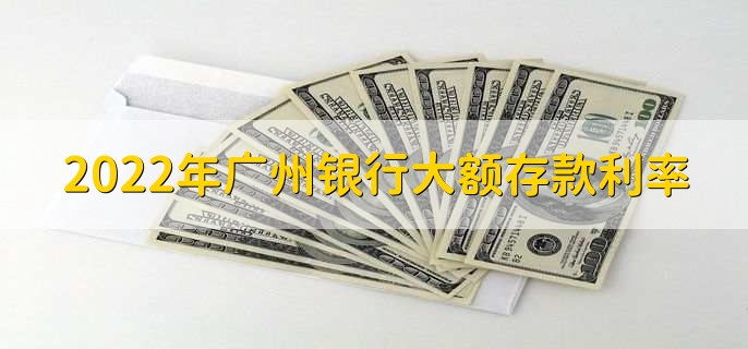 2022年广州银行大额存款利率,大额存单的风险