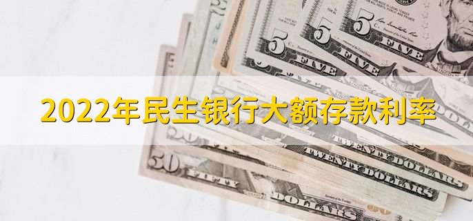 2022年民生银行大额存款利率