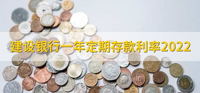 建设银行一年定期存款利率2022,分以下两种