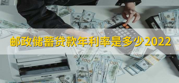 邮政储蓄贷款年利率是多少2022,分以下三种