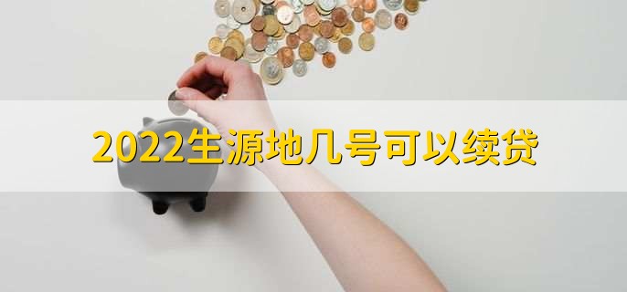 2022生源地几号可以续贷