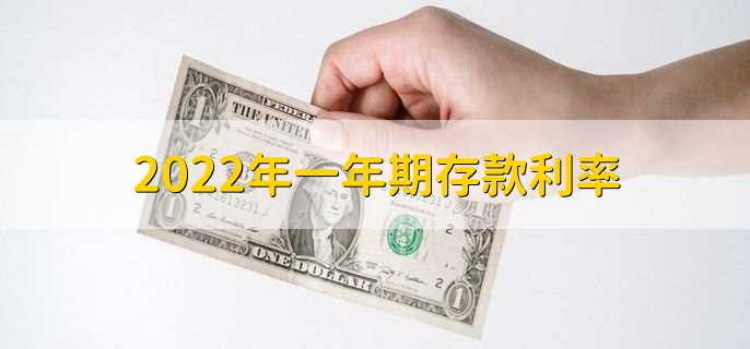 2022年一年期存款利率，十大银行一年期利率一览表