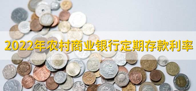 2022年农村商业银行定期存款利率