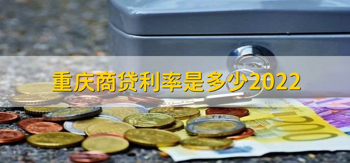 重庆商贷利率是多少2022，分以下三种利率详情